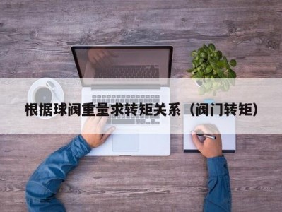根据球阀重量求转矩关系（阀门转矩）