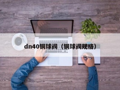 dn40铜球阀（铜球阀规格）