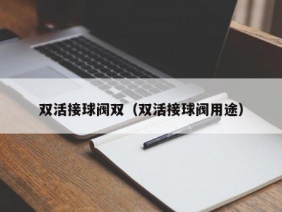 双活接球阀双（双活接球阀用途）