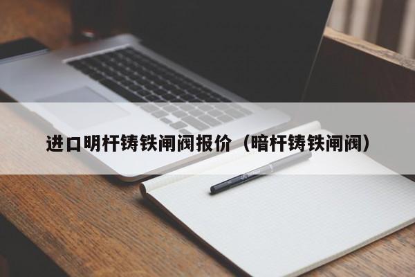 进口明杆铸铁闸阀报价(暗杆铸铁闸阀)
