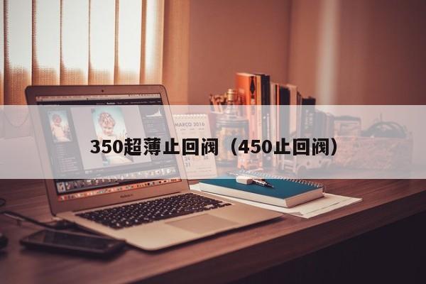 350超薄止回阀(450止回阀)